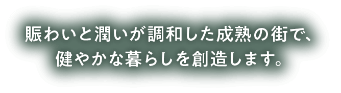 賑わいと潤いが調和した成熟の街で、健やかな暮らしを創造します。